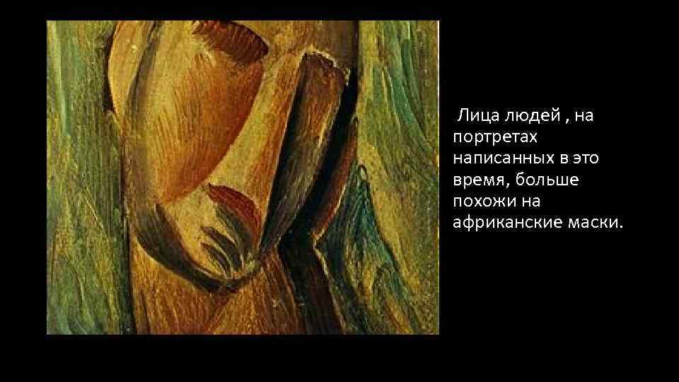 Лица людей , на портретах написанных в это время, больше похожи на африканские маски.