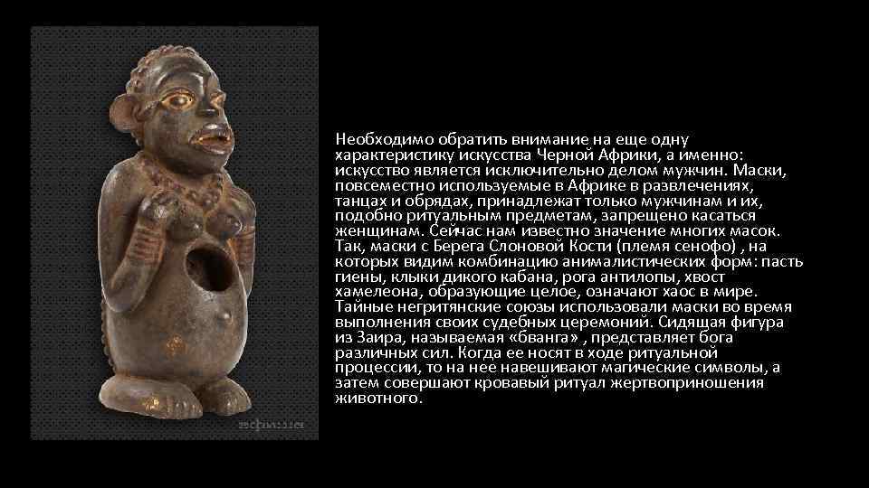 Необходимо обратить внимание на еще одну характеристику искусства Черной Африки, а именно: искусство является