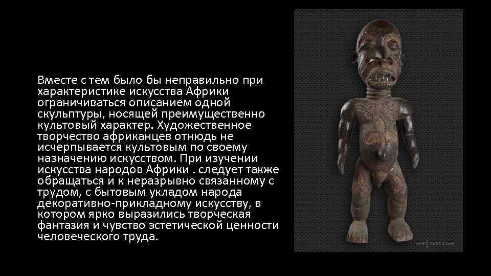 Вместе с тем было бы неправильно при характеристике искусства Африки ограничиваться описанием одной скульптуры,