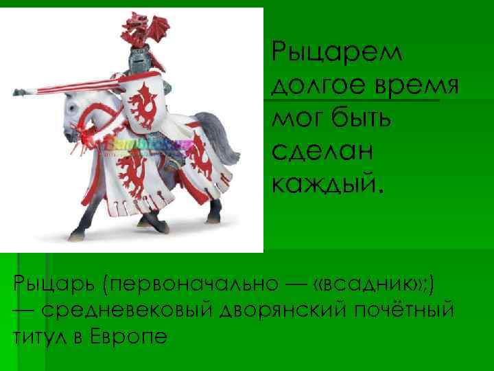 Рыцарем долгое время мог быть сделан каждый. Рыцарь (первоначально — «всадник» ; ) —