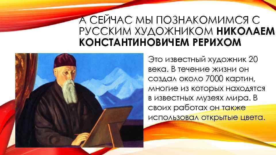 А СЕЙЧАС МЫ ПОЗНАКОМИМСЯ С РУССКИМ ХУДОЖНИКОМ НИКОЛАЕМ КОНСТАНТИНОВИЧЕМ РЕРИХОМ Это известный художник 20
