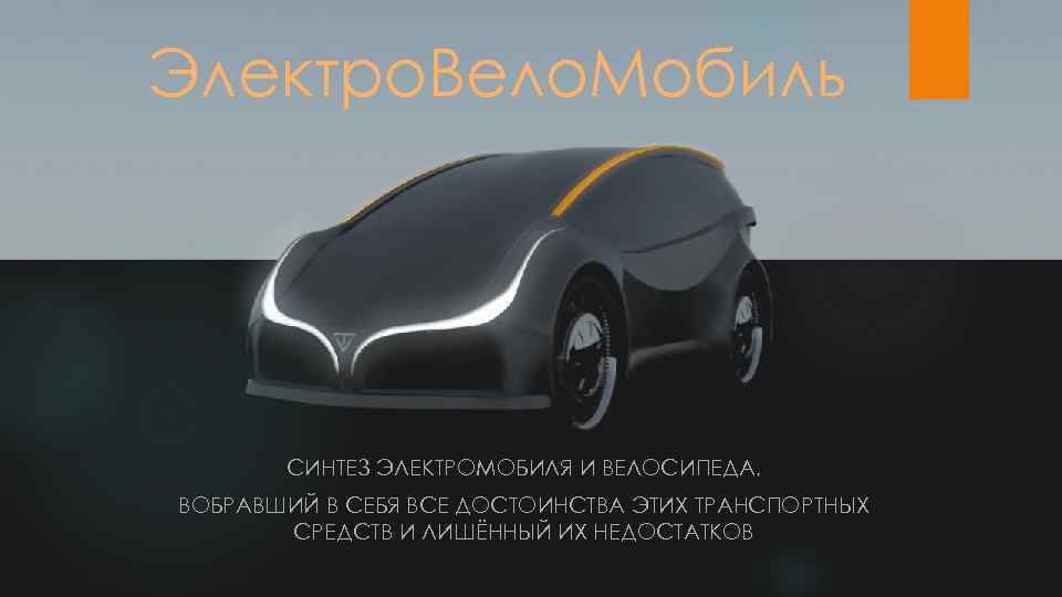 Электро. Вело. Мобиль СИНТЕЗ ЭЛЕКТРОМОБИЛЯ И ВЕЛОСИПЕДА, ВОБРАВШИЙ В СЕБЯ ВСЕ ДОСТОИНСТВА ЭТИХ ТРАНСПОРТНЫХ