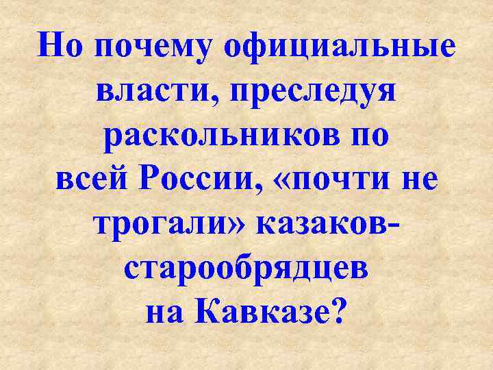 Но почему официальные власти, преследуя раскольников по всей России, «почти не трогали» казаков старообрядцев