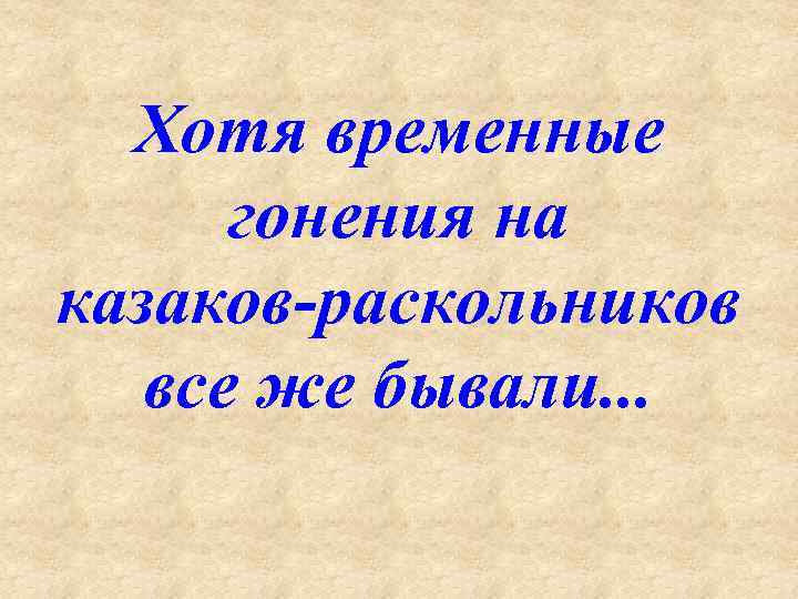 Хотя временные гонения на казаков раскольников все же бывали. . . 