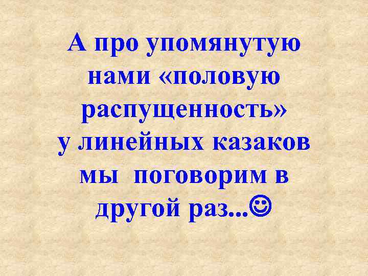 А про упомянутую нами «половую распущенность» у линейных казаков мы поговорим в другой раз.