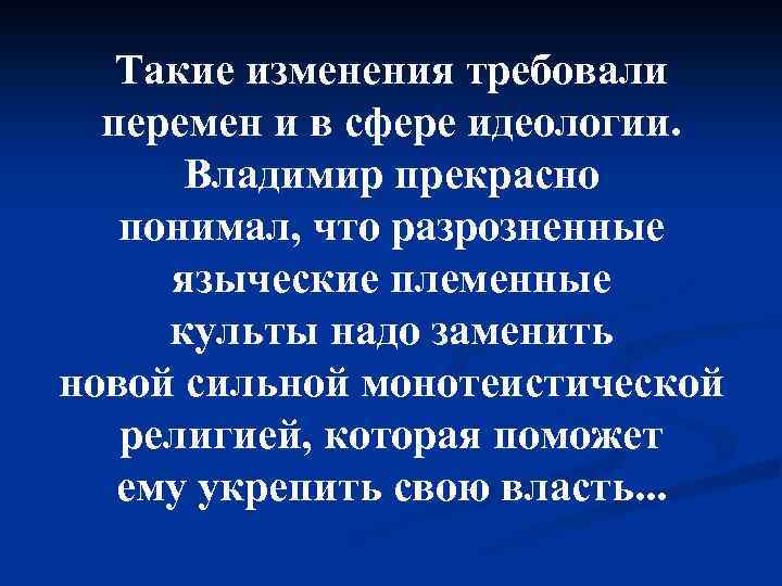 Такие изменения требовали перемен и в сфере идеологии. Владимир прекрасно понимал, что разрозненные языческие