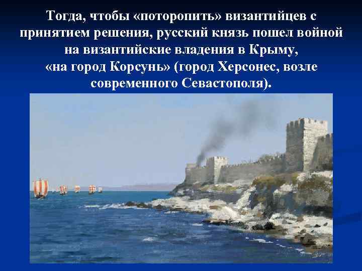 Тогда, чтобы «поторопить» византийцев с принятием решения, русский князь пошел войной на византийские владения