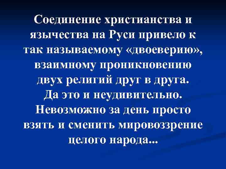 Соединение христианства и язычества на Руси привело к так называемому «двоеверию» , взаимному проникновению