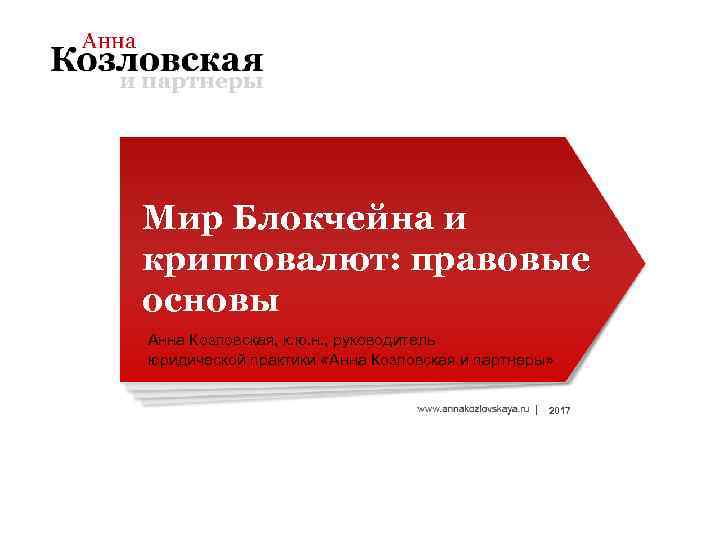 Мир Блокчейна и криптовалют: правовые основы Анна Козловская, к. ю. н. , руководитель юридической