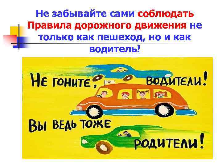 Не забывайте сами соблюдать Правила дорожного движения не только как пешеход, но и как