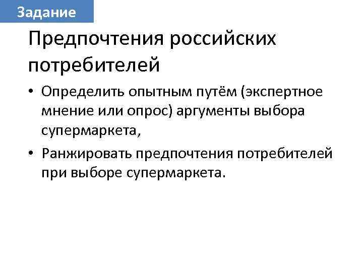 Задание Предпочтения российских потребителей • Определить опытным путём (экспертное мнение или опрос) аргументы выбора