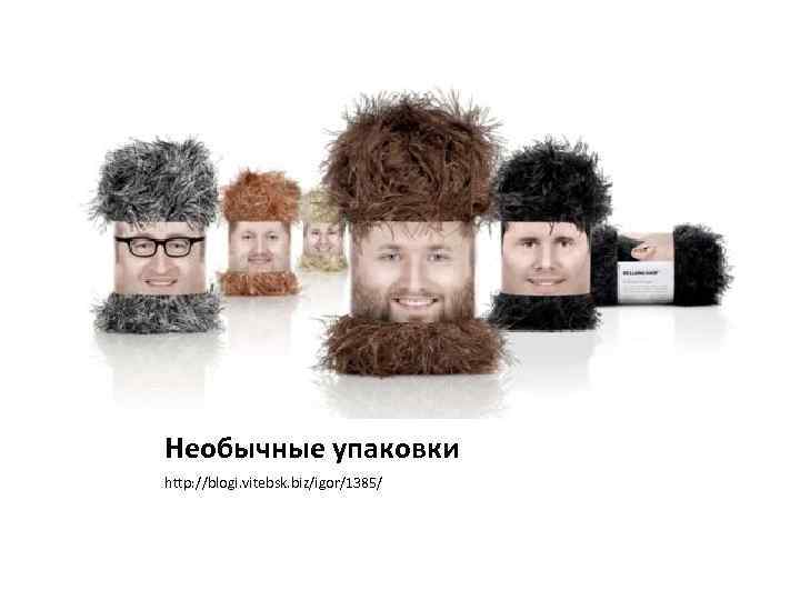 Необычные упаковки http: //blogi. vitebsk. biz/igor/1385/ 