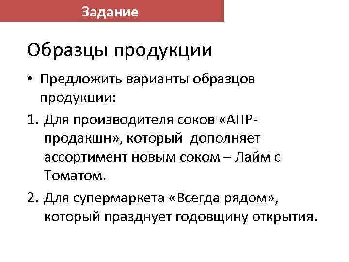 Задание Образцы продукции • Предложить варианты образцов продукции: 1. Для производителя соков «АПРпродакшн» ,