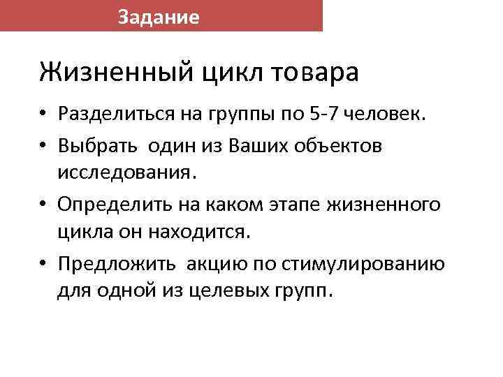 Задание Жизненный цикл товара • Разделиться на группы по 5 -7 человек. • Выбрать
