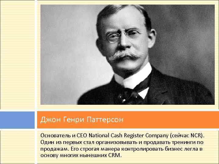 Джон Генри Паттерсон Основатель и CEO National Cash Register Company (сейчас NCR). Один из