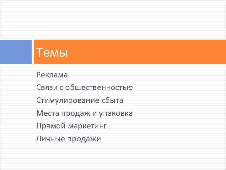 Темы Реклама Связи с общественностью Стимулирование сбыта Места продаж и упаковка Прямой маркетинг Личные