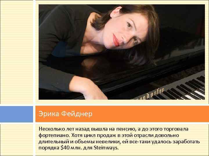Эрика Фейднер Несколько лет назад вышла на пенсию, а до этого торговала фортепиано. Хотя