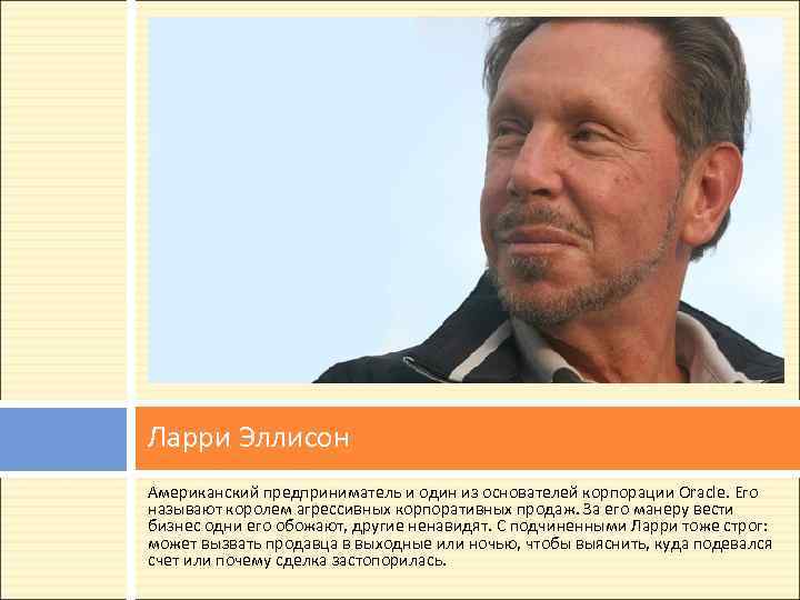 Ларри Эллисон Американский предприниматель и один из основателей корпорации Oracle. Его называют королем агрессивных