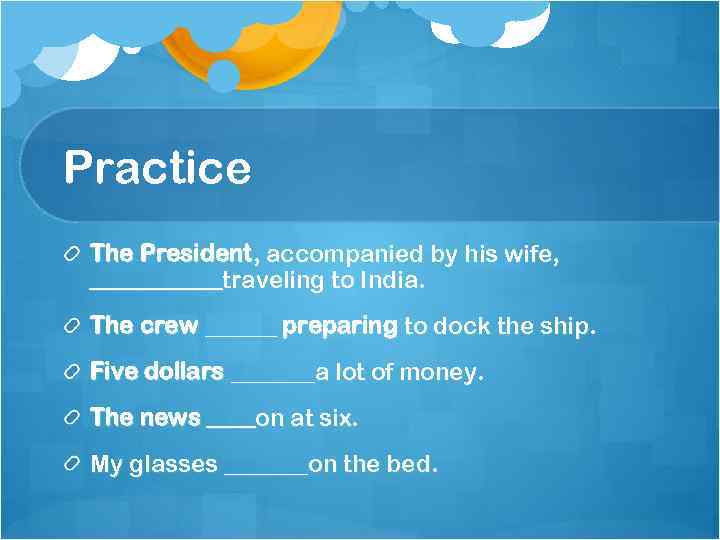 Practice The President, accompanied by his wife, ______traveling to India. The crew ______ preparing