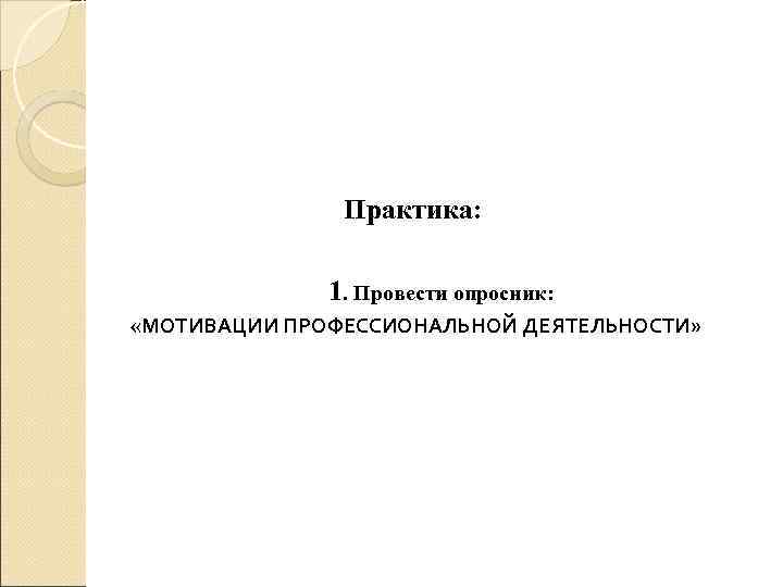 Практика: 1. Провести опросник: «МОТИВАЦИИ ПРОФЕССИОНАЛЬНОЙ ДЕЯТЕЛЬНОСТИ» 