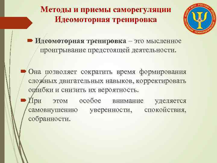 Методы и приемы саморегуляции Идеомоторная тренировка – это мысленное проигрывание предстоящей деятельности. Она позволяет