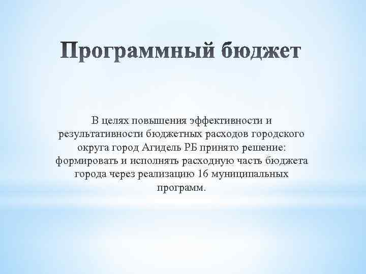 В целях повышения эффективности и результативности бюджетных расходов городского округа город Агидель РБ принято