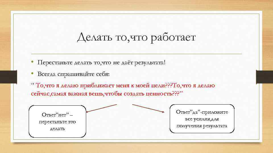 Делать то, что работает • Перестаньте делать то, что не даёт результата! • Всегда