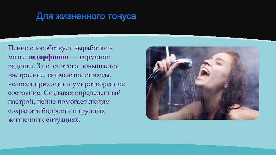 Пение способствует выработке в мозге эндорфинов — гормонов радости. За счет этого повышается настроение,