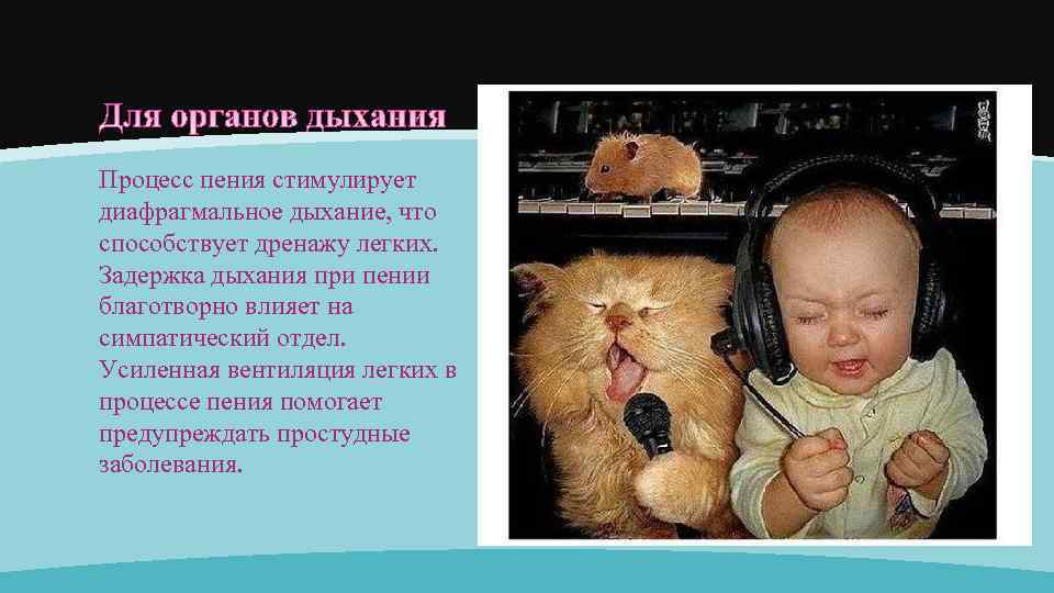 Процесс пения стимулирует диафрагмальное дыхание, что способствует дренажу легких. Задержка дыхания при пении благотворно