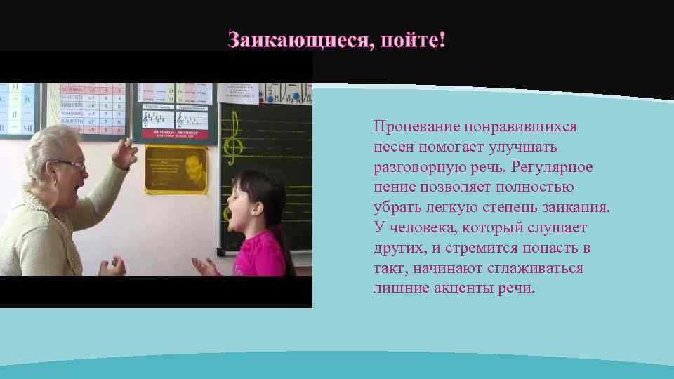 Пропевание понравившихся песен помогает улучшать разговорную речь. Регулярное пение позволяет полностью убрать легкую степень