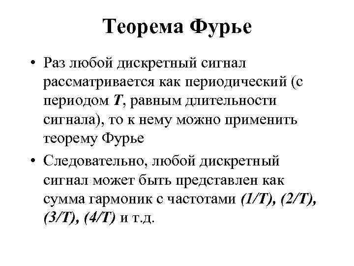 Теорема Фурье • Раз любой дискретный сигнал рассматривается как периодический (с периодом Т, равным