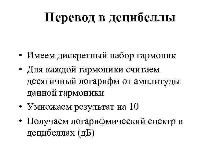 Перевод в децибеллы • Имеем дискретный набор гармоник • Для каждой гармоники считаем десятичный