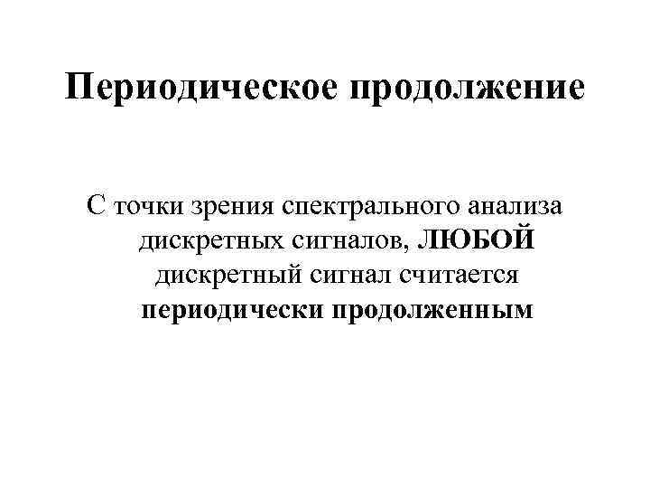 Периодическое продолжение С точки зрения спектрального анализа дискретных сигналов, ЛЮБОЙ дискретный сигнал считается периодически