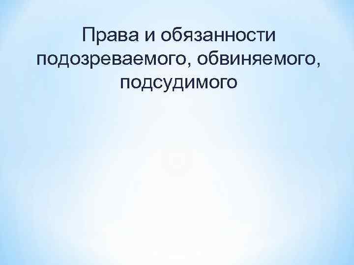 Права и обязанности подозреваемого, обвиняемого, подсудимого 