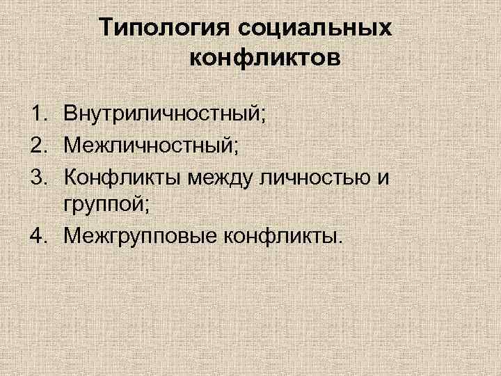 Типология социальных конфликтов 1. Внутриличностный; 2. Межличностный; 3. Конфликты между личностью и группой; 4.