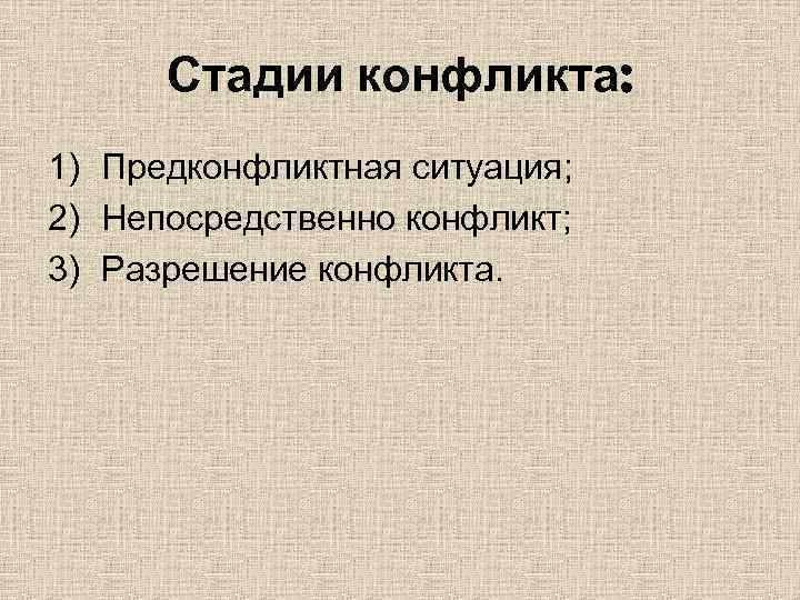 Стадии конфликта: 1) Предконфликтная ситуация; 2) Непосредственно конфликт; 3) Разрешение конфликта. 