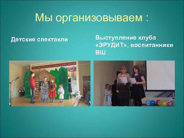 Мы организовываем : Детские спектакли Выступление клуба «ЭРУДИТ» , воспитанники ВШ 