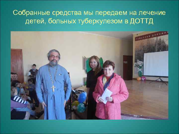 Собранные средства мы передаем на лечение детей, больных туберкулезом в ДОТТД 