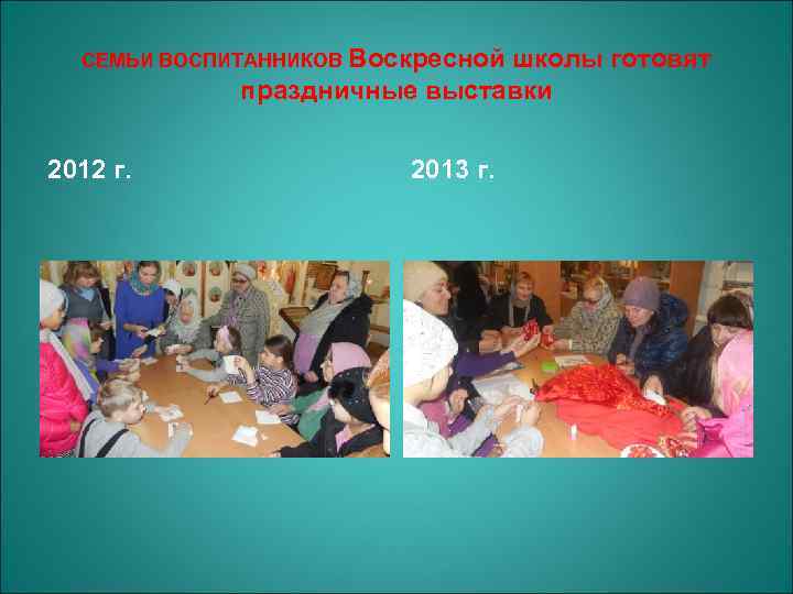 СЕМЬИ ВОСПИТАННИКОВ Воскресной школы готовят праздничные выставки 2012 г. 2013 г. 