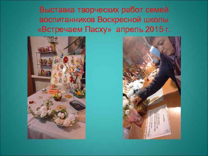 Выставка творческих работ семей воспитанников Воскресной школы «Встречаем Пасху» апрель 2015 г. 
