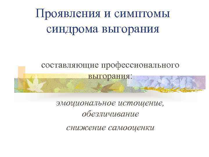 Проявления и симптомы синдрома выгорания составляющие профессионального выгорания: эмоциональное истощение, обезличивание снижение самооценки 