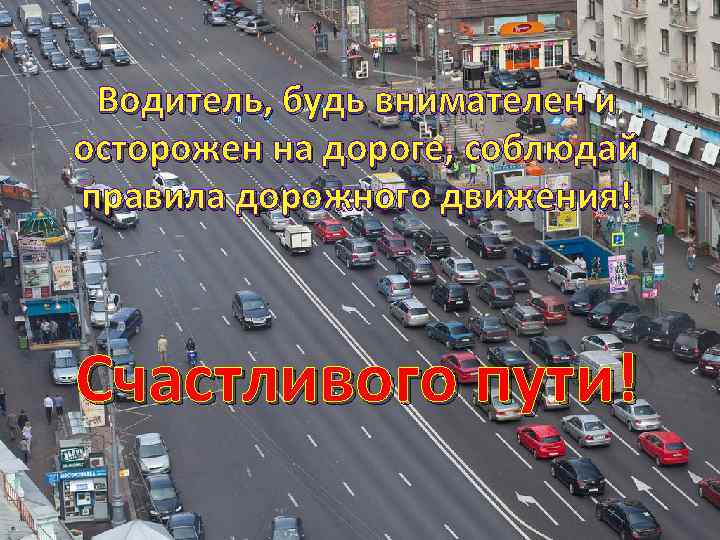 Водитель, будь внимателен и осторожен на дороге, соблюдай правила дорожного движения! Счастливого пути! 