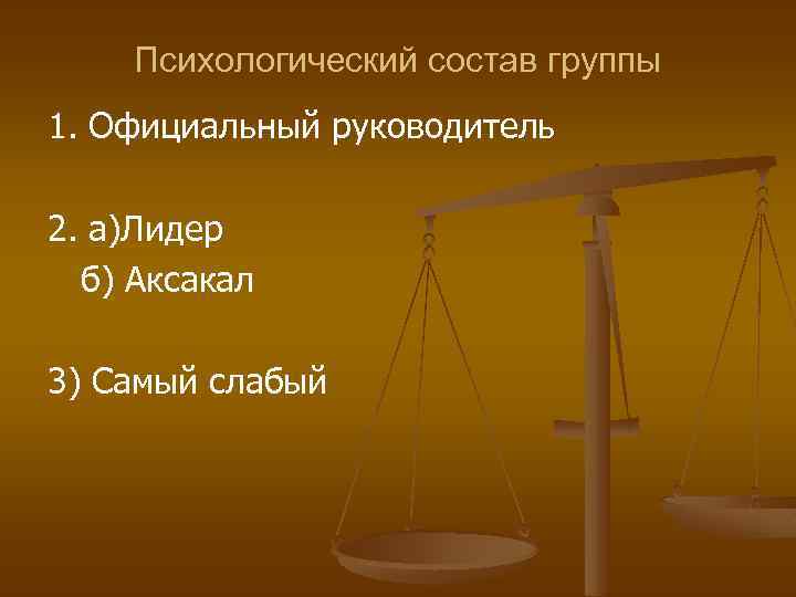 Психологический состав группы 1. Официальный руководитель 2. а)Лидер б) Аксакал 3) Самый слабый 