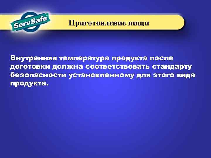Приготовление пищи Внутренняя температура продукта после доготовки должна соответствовать стандарту безопасности установленному для этого