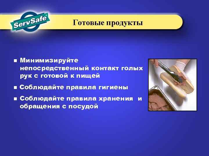 Готовые продукты n n n Минимизируйте непосредственный контакт голых рук с готовой к пищей