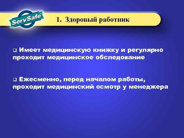 1. Здоровый работник Имеет медицинскую книжку и регулярно проходит медицинское обследование q Ежесменно, перед