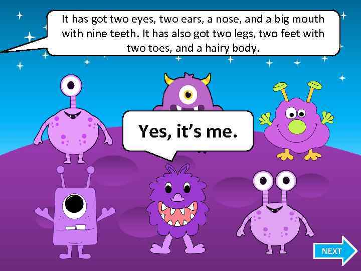 It has got two eyes, two ears, a nose, and a big mouth with