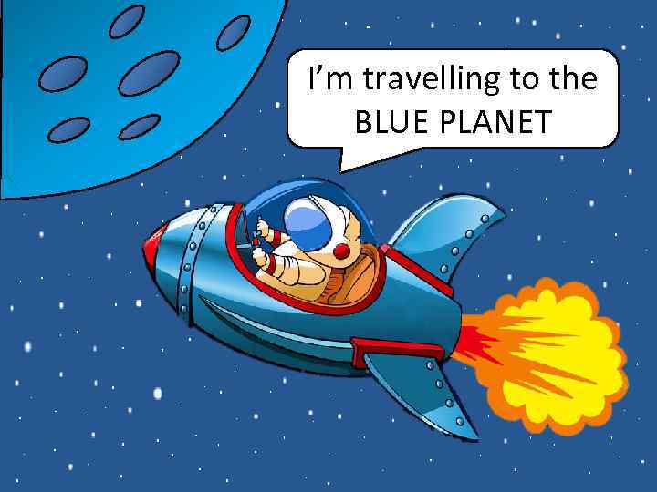 I’m travelling to the BLUE PLANET 