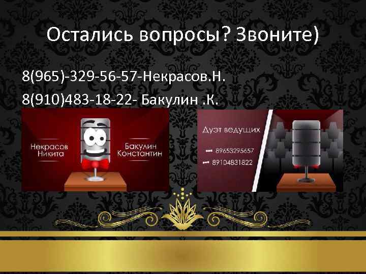 Остались вопросы? Звоните) 8(965)-329 -56 -57 -Некрасов. Н. 8(910)483 -18 -22 - Бакулин. К.