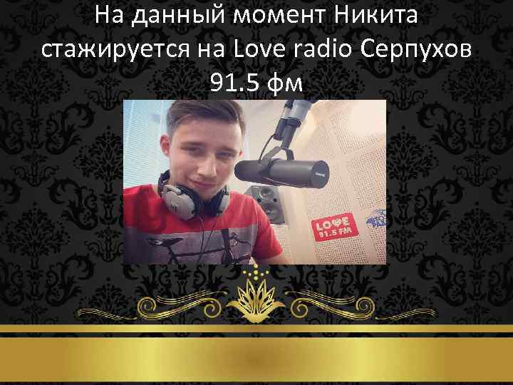 На данный момент Никита стажируется на Love radio Серпухов 91. 5 фм 